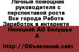 Личный помощник руководителя с перспективой роста - Все города Работа » Заработок в интернете   . Ненецкий АО,Белушье д.